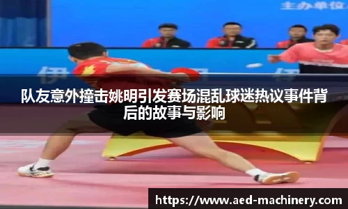 队友意外撞击姚明引发赛场混乱球迷热议事件背后的故事与影响