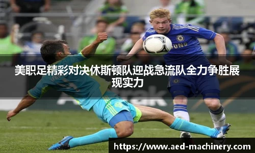 美职足精彩对决休斯顿队迎战急流队全力争胜展现实力