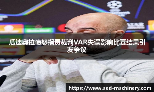 瓜迪奥拉愤怒指责裁判VAR失误影响比赛结果引发争议