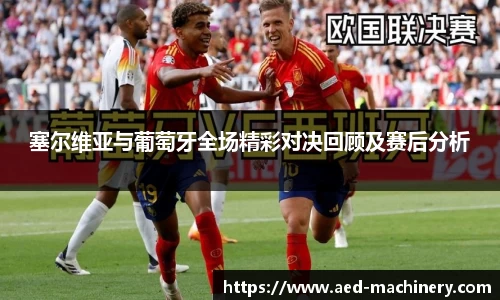 塞尔维亚与葡萄牙全场精彩对决回顾及赛后分析